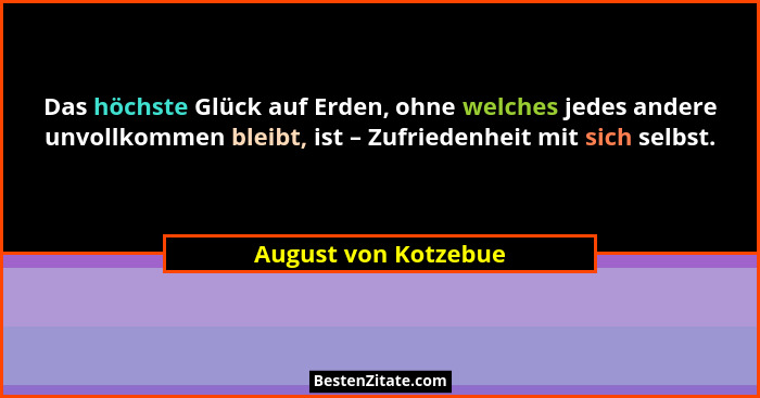 Das höchste Glück auf Erden, ohne welches jedes andere unvollkommen bleibt, ist – Zufriedenheit mit sich selbst.... - August von Kotzebue