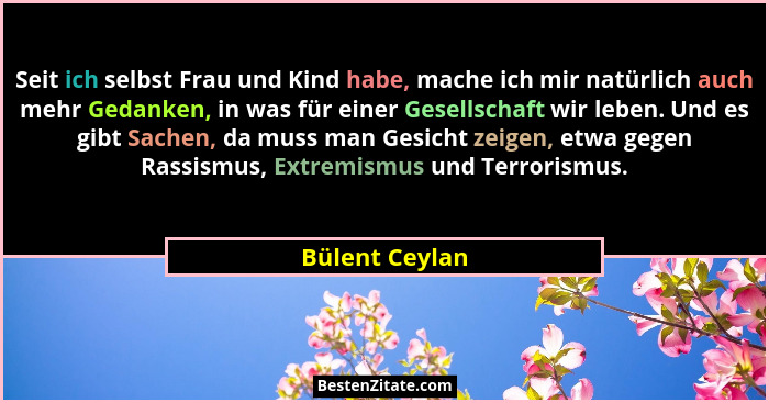 Seit ich selbst Frau und Kind habe, mache ich mir natürlich auch mehr Gedanken, in was für einer Gesellschaft wir leben. Und es gibt S... - Bülent Ceylan