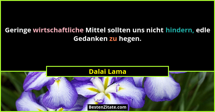 Geringe wirtschaftliche Mittel sollten uns nicht hindern, edle Gedanken zu hegen.... - Dalai Lama