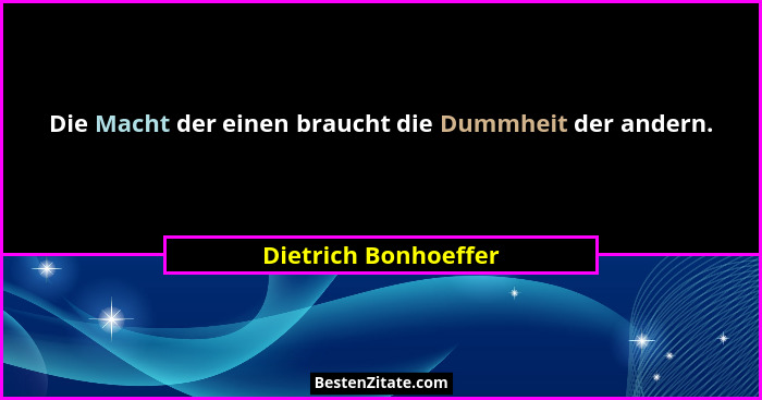 Die Macht der einen braucht die Dummheit der andern.... - Dietrich Bonhoeffer