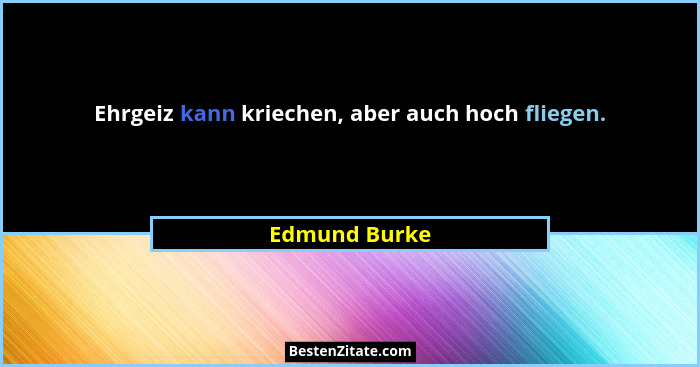 Ehrgeiz kann kriechen, aber auch hoch fliegen.... - Edmund Burke