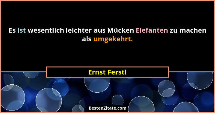 Es ist wesentlich leichter aus Mücken Elefanten zu machen als umgekehrt.... - Ernst Ferstl