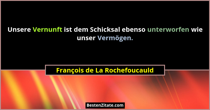 Unsere Vernunft ist dem Schicksal ebenso unterworfen wie unser Vermögen.... - François de La Rochefoucauld