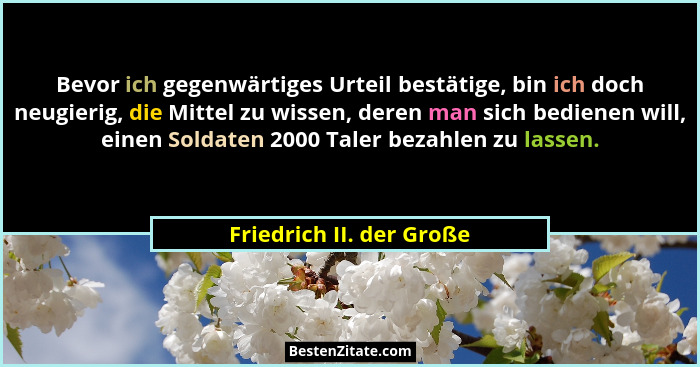 Bevor ich gegenwärtiges Urteil bestätige, bin ich doch neugierig, die Mittel zu wissen, deren man sich bedienen will, einen... - Friedrich II. der Große