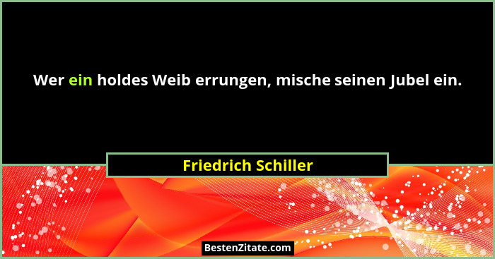 Wer ein holdes Weib errungen, mische seinen Jubel ein.... - Friedrich Schiller