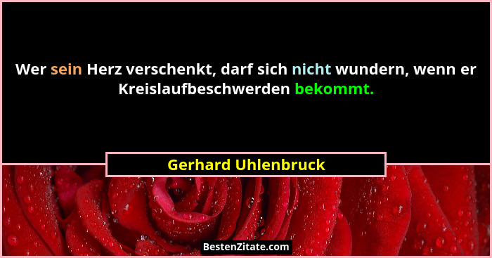 Wer sein Herz verschenkt, darf sich nicht wundern, wenn er Kreislaufbeschwerden bekommt.... - Gerhard Uhlenbruck
