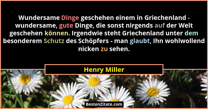 Wundersame Dinge geschehen einem in Griechenland - wundersame, gute Dinge, die sonst nirgends auf der Welt geschehen können. Irgendwie... - Henry Miller