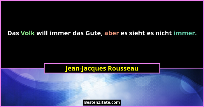 Das Volk will immer das Gute, aber es sieht es nicht immer.... - Jean-Jacques Rousseau