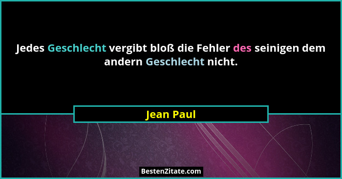 Jedes Geschlecht vergibt bloß die Fehler des seinigen dem andern Geschlecht nicht.... - Jean Paul