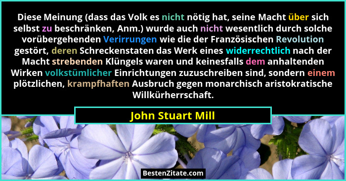 Diese Meinung (dass das Volk es nicht nötig hat, seine Macht über sich selbst zu beschränken, Anm.) wurde auch nicht wesentlich dur... - John Stuart Mill