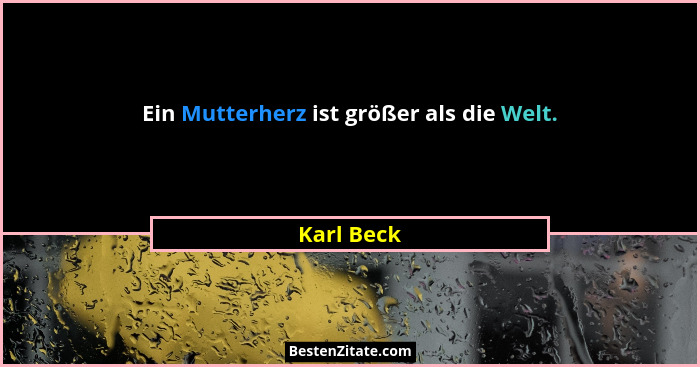 Ein Mutterherz ist größer als die Welt.... - Karl Beck