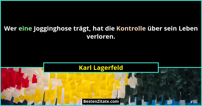 Wer eine Jogginghose trägt, hat die Kontrolle über sein Leben verloren.... - Karl Lagerfeld