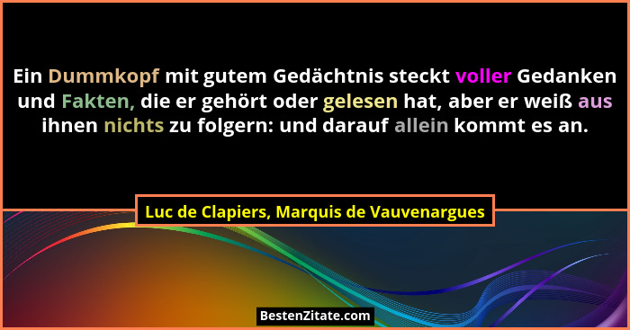 Ein Dummkopf mit gutem Gedächtnis steckt voller Gedanken und Fakten, die er gehört oder gelesen hat, aber e... - Luc de Clapiers, Marquis de Vauvenargues