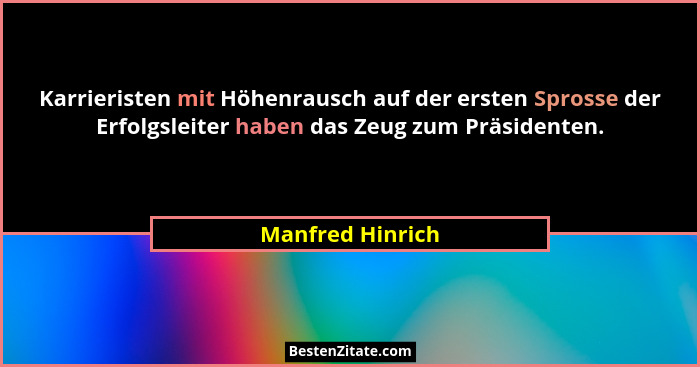 Karrieristen mit Höhenrausch auf der ersten Sprosse der Erfolgsleiter haben das Zeug zum Präsidenten.... - Manfred Hinrich