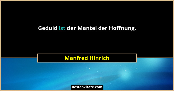 Geduld ist der Mantel der Hoffnung.... - Manfred Hinrich
