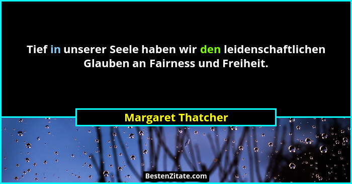 Tief in unserer Seele haben wir den leidenschaftlichen Glauben an Fairness und Freiheit.... - Margaret Thatcher