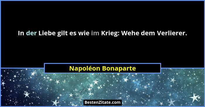 In der Liebe gilt es wie im Krieg: Wehe dem Verlierer.... - Napoléon Bonaparte