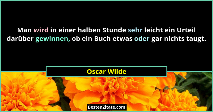 Man wird in einer halben Stunde sehr leicht ein Urteil darüber gewinnen, ob ein Buch etwas oder gar nichts taugt.... - Oscar Wilde