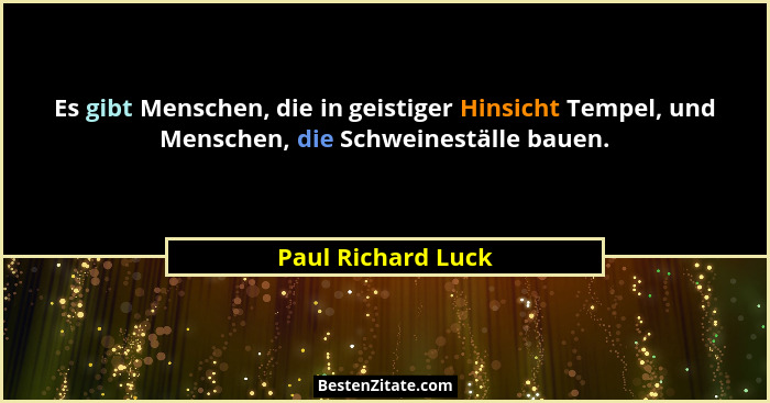 Es gibt Menschen, die in geistiger Hinsicht Tempel, und Menschen, die Schweineställe bauen.... - Paul Richard Luck
