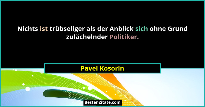 Nichts ist trübseliger als der Anblick sich ohne Grund zulächelnder Politiker.... - Pavel Kosorin