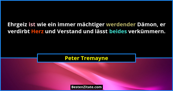 Ehrgeiz ist wie ein immer mächtiger werdender Dämon, er verdirbt Herz und Verstand und lässt beides verkümmern.... - Peter Tremayne