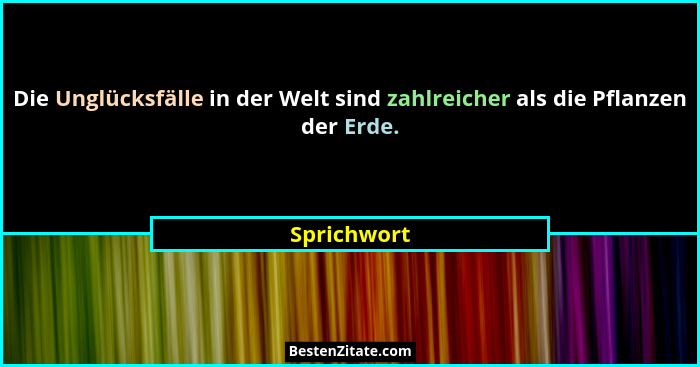 Die Unglücksfälle in der Welt sind zahlreicher als die Pflanzen der Erde.... - Sprichwort