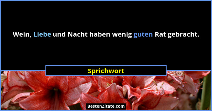 Wein, Liebe und Nacht haben wenig guten Rat gebracht.... - Sprichwort