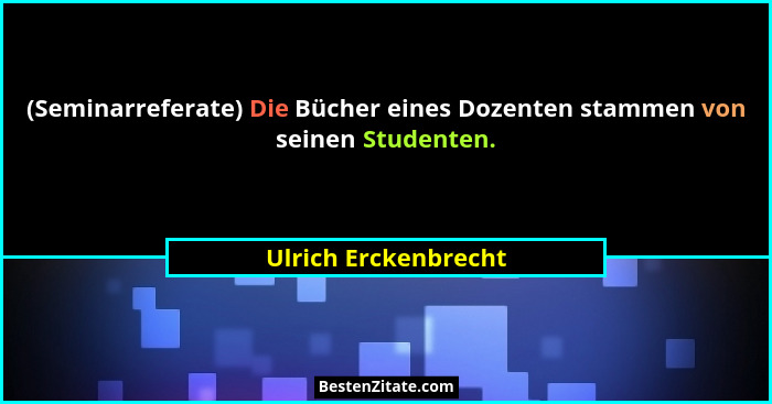 (Seminarreferate) Die Bücher eines Dozenten stammen von seinen Studenten.... - Ulrich Erckenbrecht