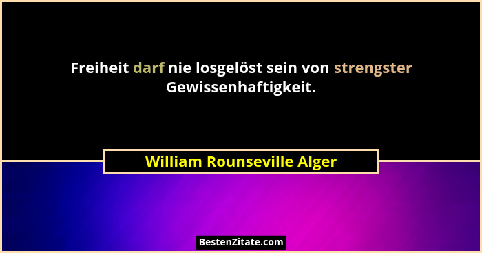Freiheit darf nie losgelöst sein von strengster Gewissenhaftigkeit.... - William Rounseville Alger