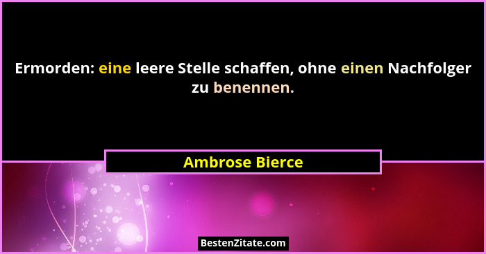 Ermorden: eine leere Stelle schaffen, ohne einen Nachfolger zu benennen.... - Ambrose Bierce