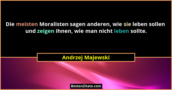 Die meisten Moralisten sagen anderen, wie sie leben sollen  und zeigen ihnen, wie man nicht leben sollte.... - Andrzej Majewski