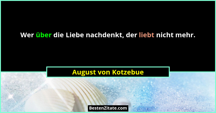 Wer über die Liebe nachdenkt, der liebt nicht mehr.... - August von Kotzebue