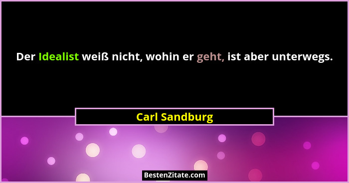 Der Idealist weiß nicht, wohin er geht, ist aber unterwegs.... - Carl Sandburg
