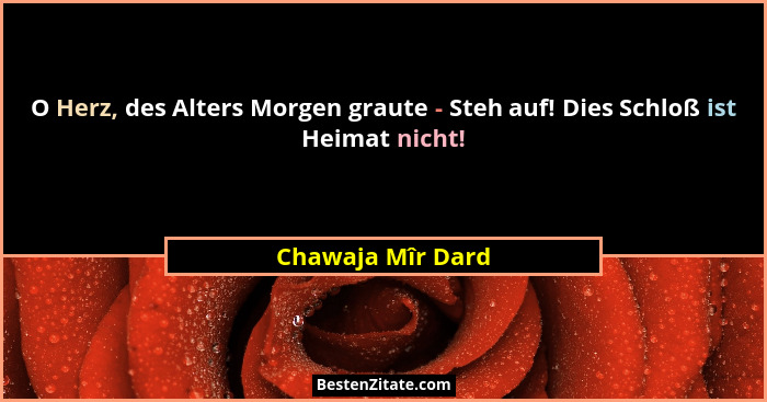 O Herz, des Alters Morgen graute - Steh auf! Dies Schloß ist Heimat nicht!... - Chawaja Mîr Dard
