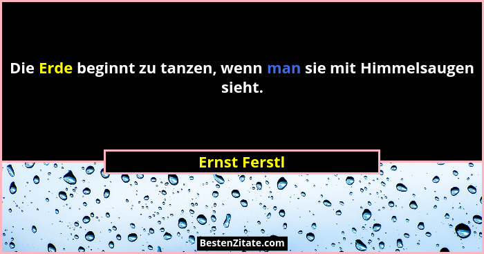 Die Erde beginnt zu tanzen, wenn man sie mit Himmelsaugen sieht.... - Ernst Ferstl