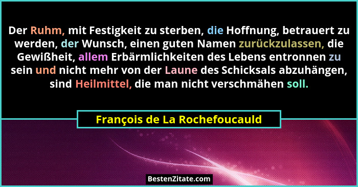Der Ruhm, mit Festigkeit zu sterben, die Hoffnung, betrauert zu werden, der Wunsch, einen guten Namen zurückzulassen, d... - François de La Rochefoucauld