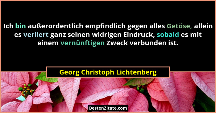 Ich bin außerordentlich empfindlich gegen alles Getöse, allein es verliert ganz seinen widrigen Eindruck, sobald es mit... - Georg Christoph Lichtenberg