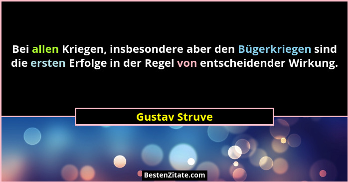 Bei allen Kriegen, insbesondere aber den Bügerkriegen sind die ersten Erfolge in der Regel von entscheidender Wirkung.... - Gustav Struve