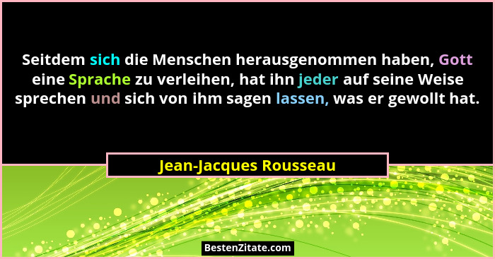 Seitdem sich die Menschen herausgenommen haben, Gott eine Sprache zu verleihen, hat ihn jeder auf seine Weise sprechen und sic... - Jean-Jacques Rousseau