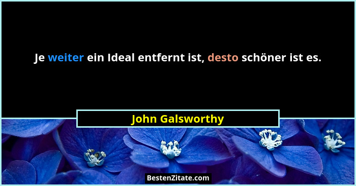 Je weiter ein Ideal entfernt ist, desto schöner ist es.... - John Galsworthy