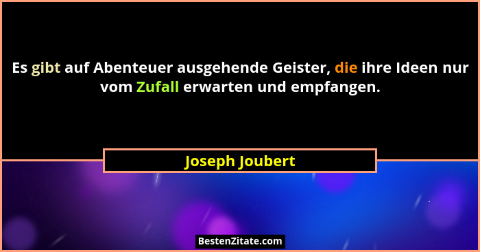 Es gibt auf Abenteuer ausgehende Geister, die ihre Ideen nur vom Zufall erwarten und empfangen.... - Joseph Joubert