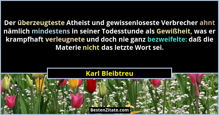 Der überzeugteste Atheist und gewissenloseste Verbrecher ahnt nämlich mindestens in seiner Todesstunde als Gewißheit, was er krampfha... - Karl Bleibtreu