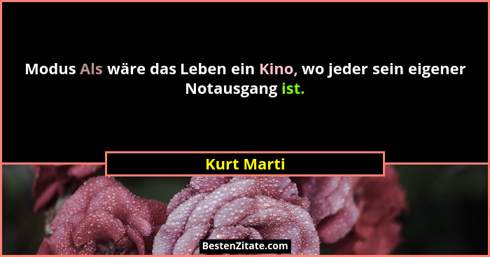 Modus Als wäre das Leben ein Kino, wo jeder sein eigener Notausgang ist.... - Kurt Marti