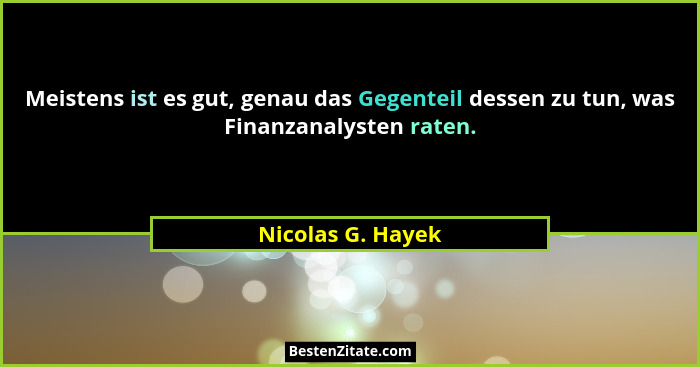 Meistens ist es gut, genau das Gegenteil dessen zu tun, was Finanzanalysten raten.... - Nicolas G. Hayek