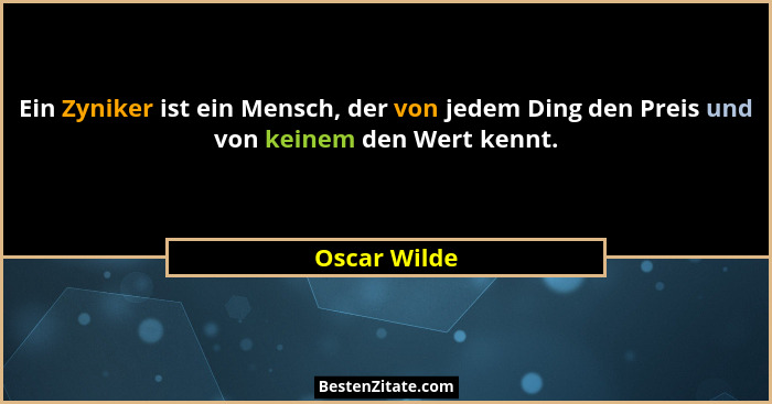 Ein Zyniker ist ein Mensch, der von jedem Ding den Preis und von keinem den Wert kennt.... - Oscar Wilde