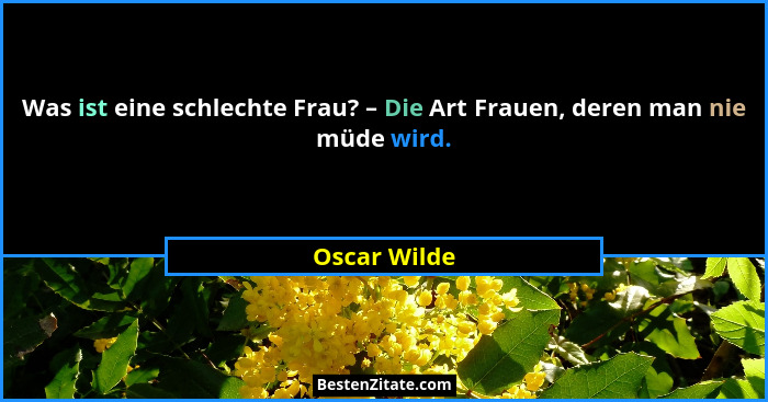 Was ist eine schlechte Frau? – Die Art Frauen, deren man nie müde wird.... - Oscar Wilde