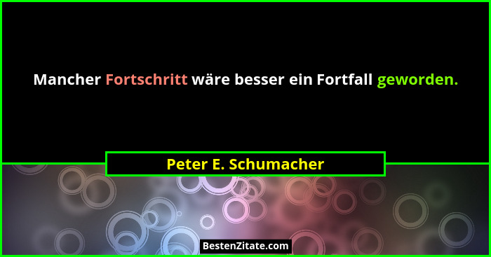 Mancher Fortschritt wäre besser ein Fortfall geworden.... - Peter E. Schumacher
