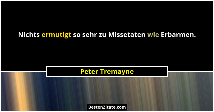 Nichts ermutigt so sehr zu Missetaten wie Erbarmen.... - Peter Tremayne