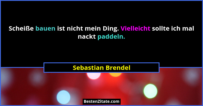 Scheiße bauen ist nicht mein Ding. Vielleicht sollte ich mal nackt paddeln.... - Sebastian Brendel