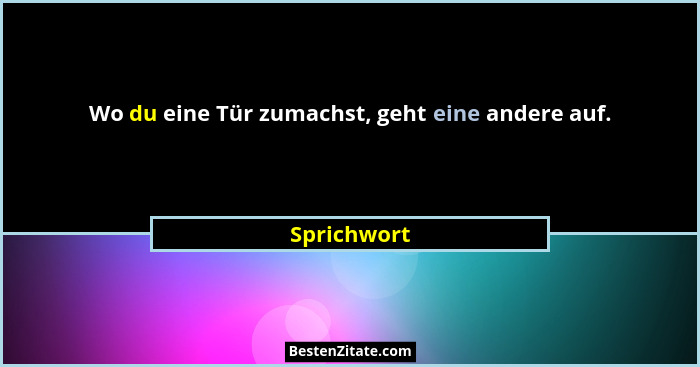 Wo du eine Tür zumachst, geht eine andere auf.... - Sprichwort